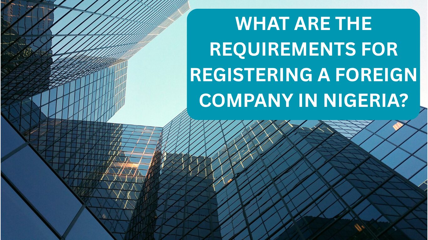 WHAT ARE THE REQUIREMENTS FOR REGISTERING A FOREIGN COMPANY IN NIGERIA